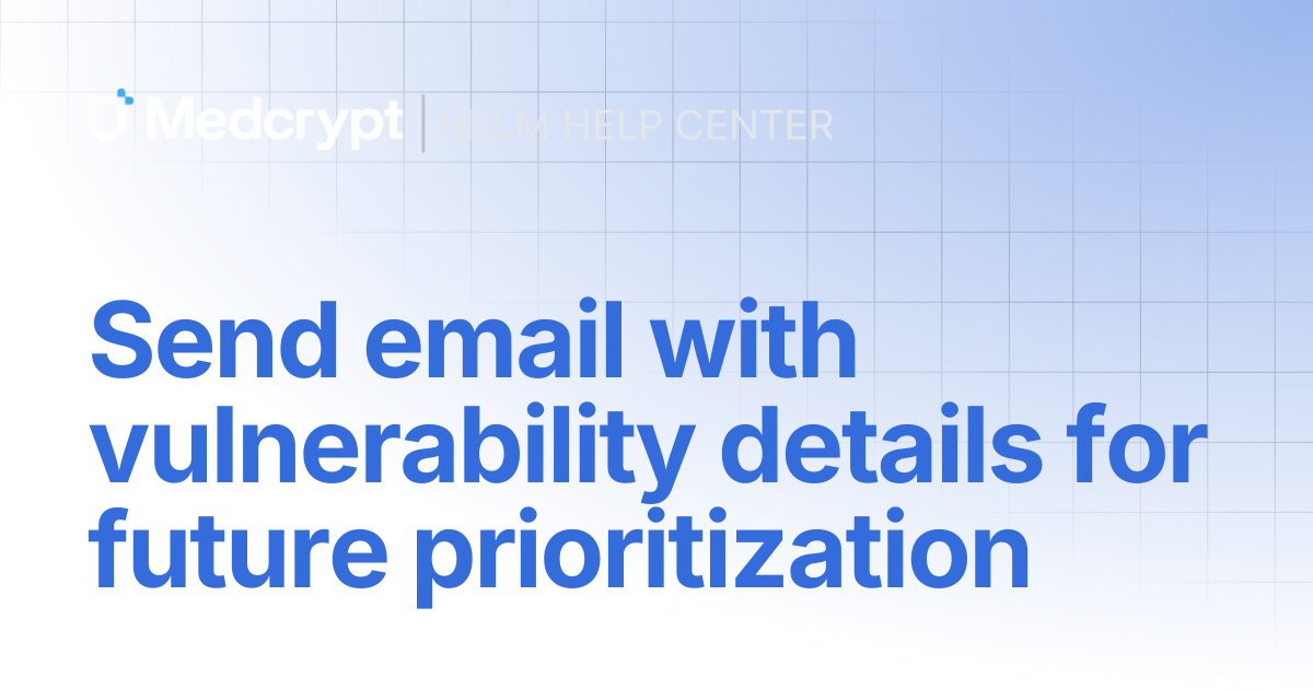 Send email with vulnerability details for future prioritization | Helm Docs